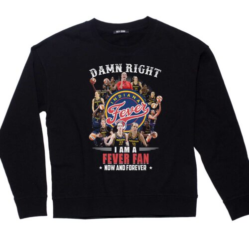 Indiana Fever Dame Right I Am A Fever Fan Now And Forever T-shirt Sweatshirt Hoodie