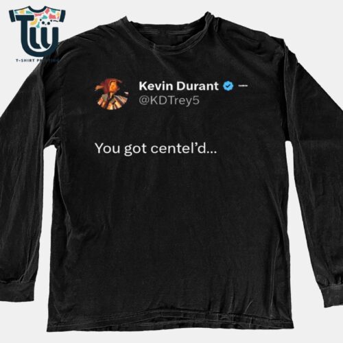 Kevin Durant You Got Centel'd Shirt Sweatshirt Hoodie