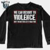 We Can Resort To Violence But I'm Better At It Than You Shirt